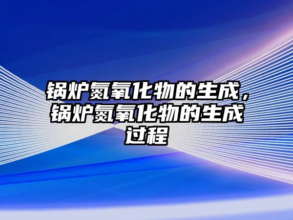 鍋爐氮氧化物的生成，鍋爐氮氧化物的生成過程