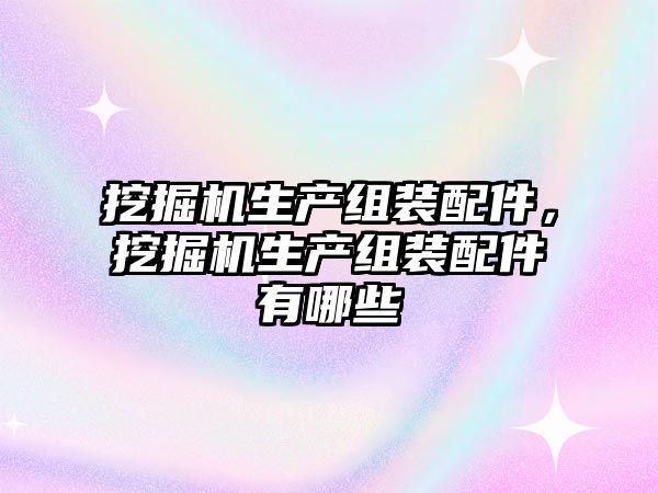 挖掘機生產組裝配件，挖掘機生產組裝配件有哪些