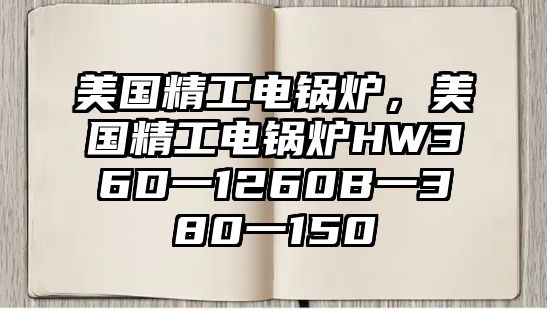 美國精工電鍋爐，美國精工電鍋爐HW36D一1260B一380一150