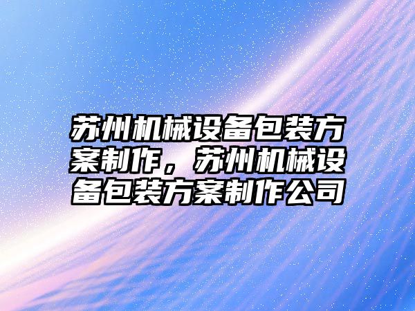 蘇州機械設備包裝方案制作，蘇州機械設備包裝方案制作公司