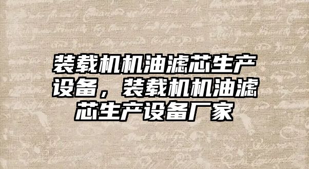 裝載機機油濾芯生產(chǎn)設(shè)備，裝載機機油濾芯生產(chǎn)設(shè)備廠家