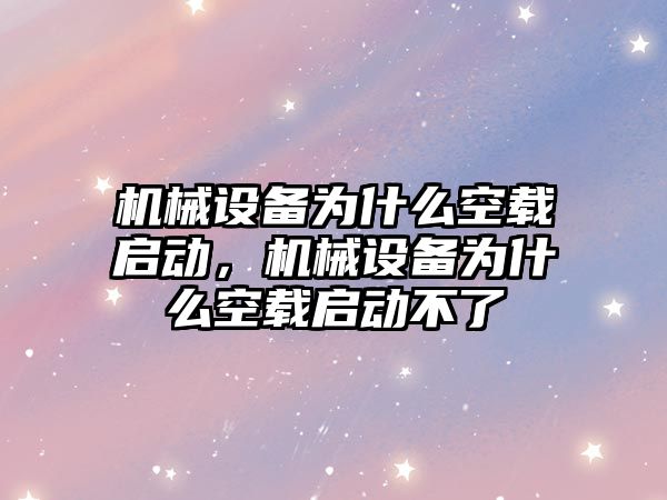 機械設備為什么空載啟動，機械設備為什么空載啟動不了