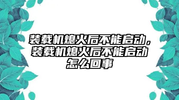 裝載機熄火后不能啟動，裝載機熄火后不能啟動怎么回事