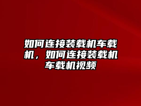 如何連接裝載機車載機，如何連接裝載機車載機視頻