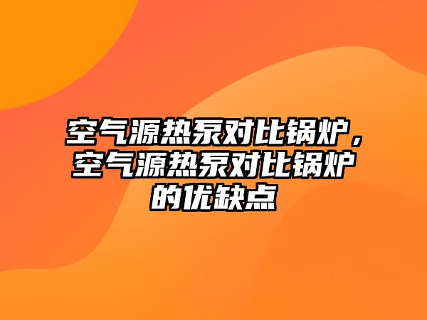 空氣源熱泵對比鍋爐，空氣源熱泵對比鍋爐的優(yōu)缺點