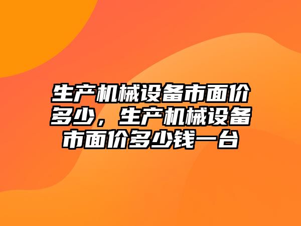 生產機械設備市面價多少，生產機械設備市面價多少錢一臺