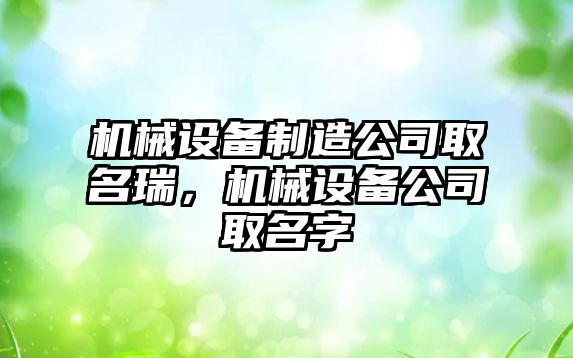 機械設備制造公司取名瑞，機械設備公司取名字