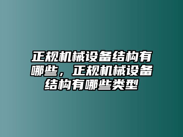 正規(guī)機械設(shè)備結(jié)構(gòu)有哪些，正規(guī)機械設(shè)備結(jié)構(gòu)有哪些類型