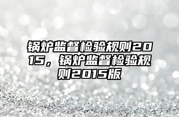 鍋爐監督檢驗規則2015，鍋爐監督檢驗規則2015版