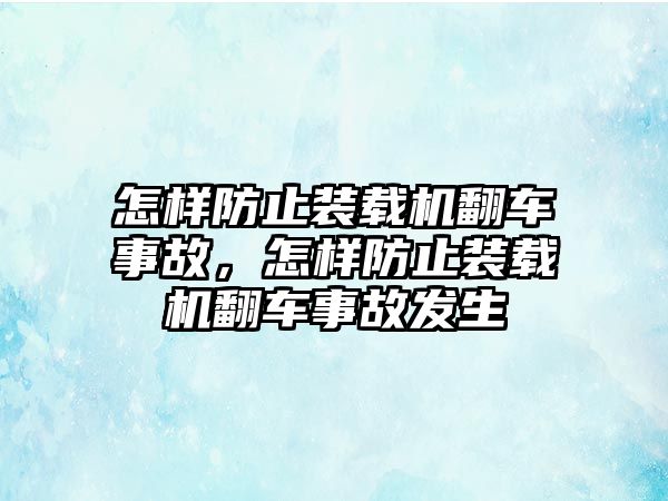 怎樣防止裝載機(jī)翻車事故，怎樣防止裝載機(jī)翻車事故發(fā)生