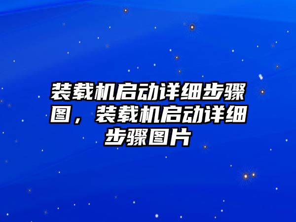 裝載機啟動詳細步驟圖，裝載機啟動詳細步驟圖片