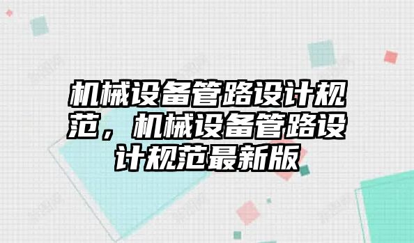 機械設備管路設計規范，機械設備管路設計規范最新版