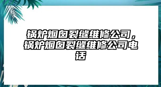 鍋爐煙囪裂縫維修公司，鍋爐煙囪裂縫維修公司電話