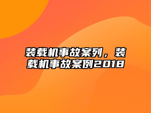 裝載機事故案列，裝載機事故案例2018