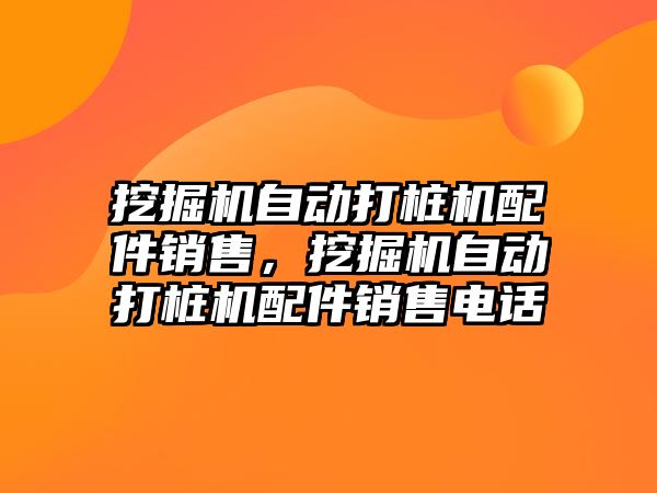 挖掘機自動打樁機配件銷售，挖掘機自動打樁機配件銷售電話