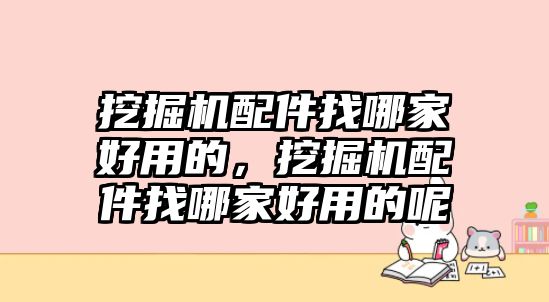 挖掘機配件找哪家好用的，挖掘機配件找哪家好用的呢