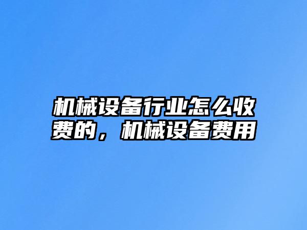 機械設備行業怎么收費的，機械設備費用