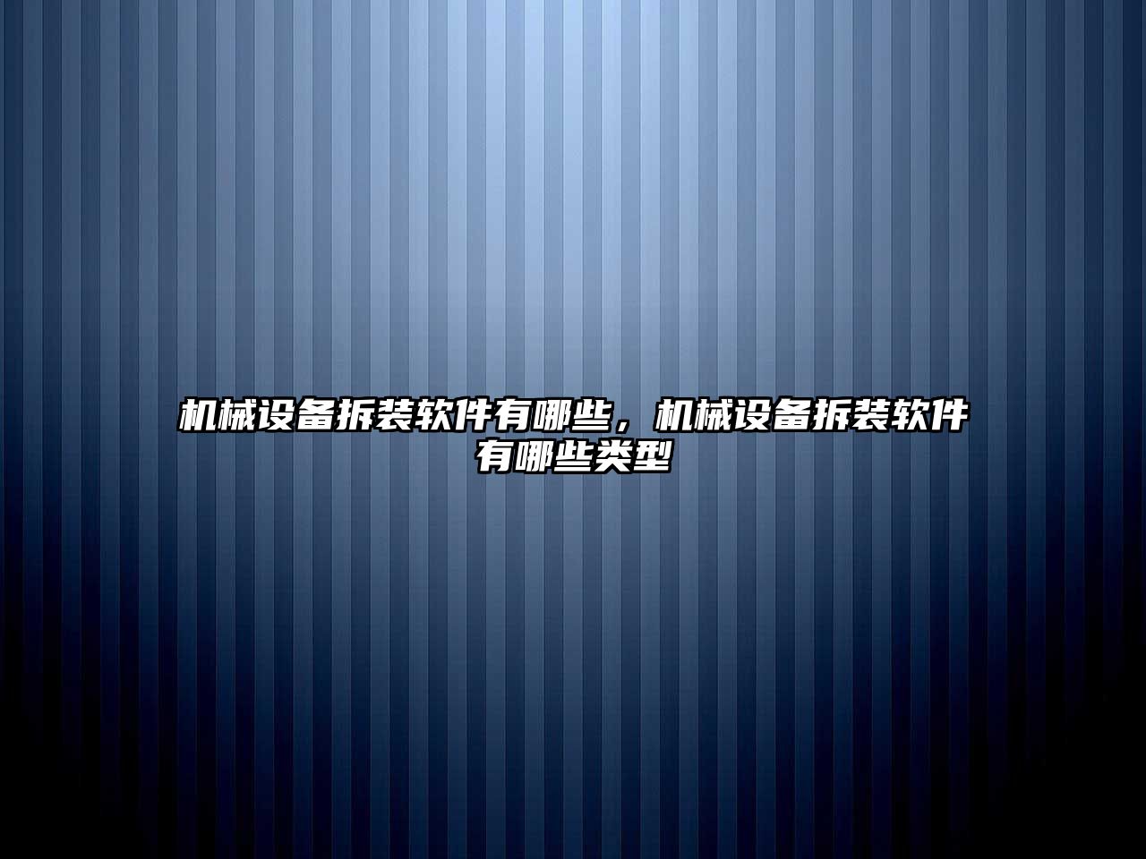 機械設備拆裝軟件有哪些，機械設備拆裝軟件有哪些類型