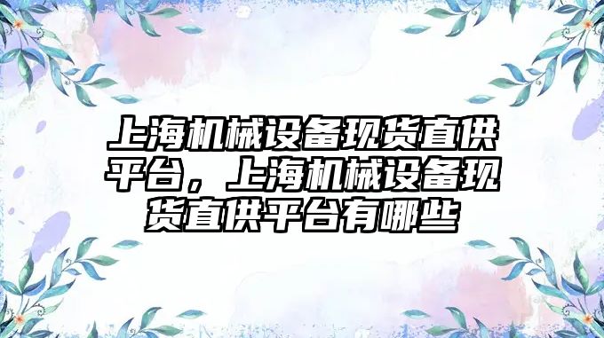 上海機械設備現貨直供平臺，上海機械設備現貨直供平臺有哪些