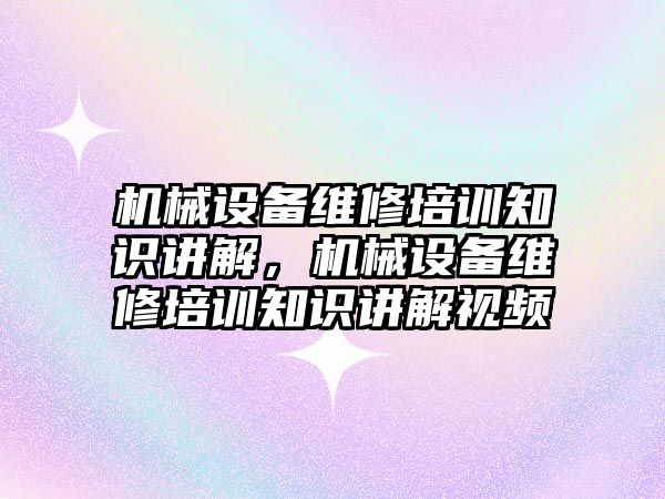 機械設備維修培訓知識講解，機械設備維修培訓知識講解視頻