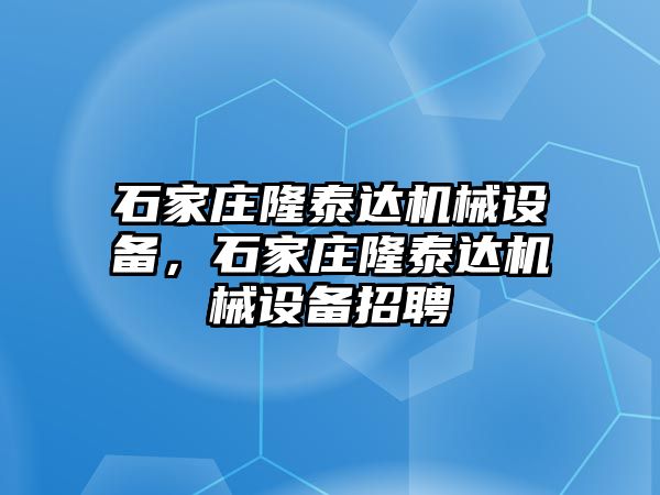 石家莊隆泰達機械設備，石家莊隆泰達機械設備招聘