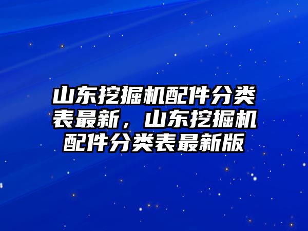 山東挖掘機配件分類表最新，山東挖掘機配件分類表最新版