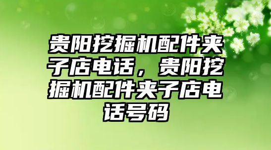 貴陽挖掘機配件夾子店電話，貴陽挖掘機配件夾子店電話號碼