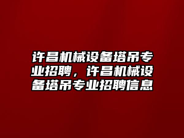 許昌機械設備塔吊專業招聘，許昌機械設備塔吊專業招聘信息