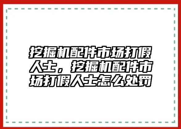 挖掘機配件市場打假人士，挖掘機配件市場打假人士怎么處罰