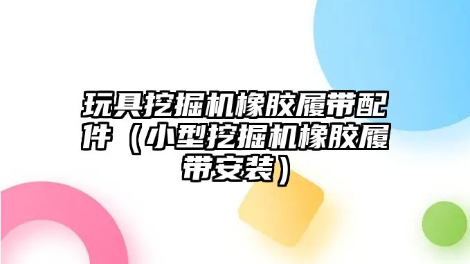 玩具挖掘機橡膠履帶配件（小型挖掘機橡膠履帶安裝）