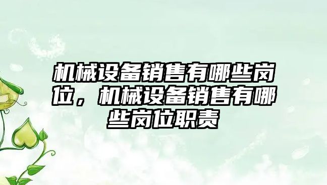 機械設備銷售有哪些崗位，機械設備銷售有哪些崗位職責