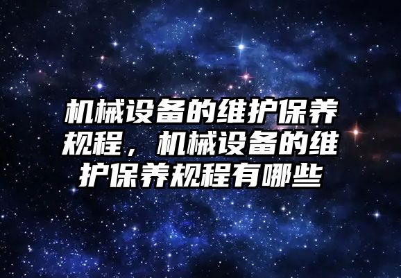 機械設備的維護保養(yǎng)規(guī)程，機械設備的維護保養(yǎng)規(guī)程有哪些