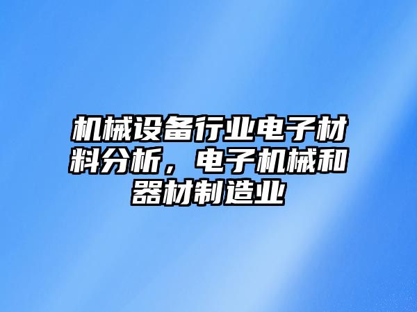 機(jī)械設(shè)備行業(yè)電子材料分析，電子機(jī)械和器材制造業(yè)