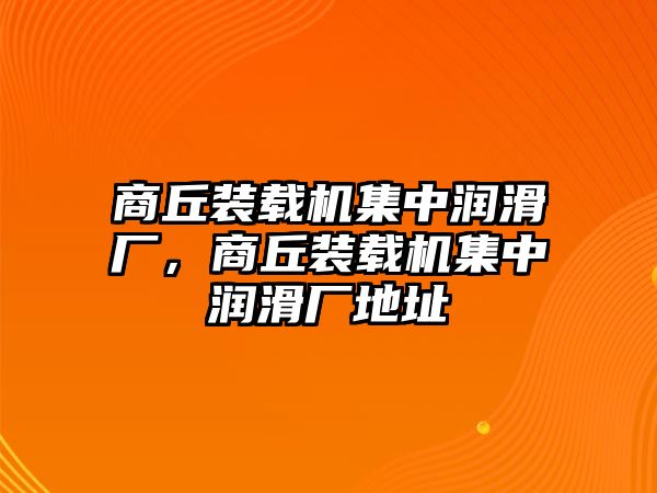 商丘裝載機(jī)集中潤(rùn)滑廠，商丘裝載機(jī)集中潤(rùn)滑廠地址