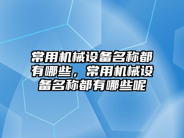 常用機械設備名稱都有哪些，常用機械設備名稱都有哪些呢