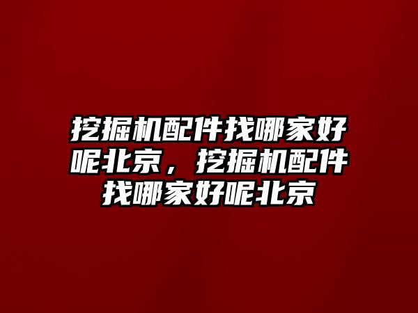 挖掘機配件找哪家好呢北京，挖掘機配件找哪家好呢北京