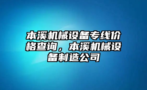 本溪機械設(shè)備專線價格查詢，本溪機械設(shè)備制造公司