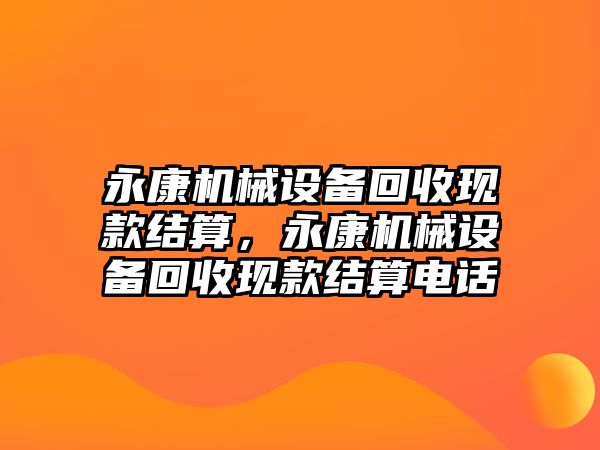 永康機械設備回收現款結算，永康機械設備回收現款結算電話