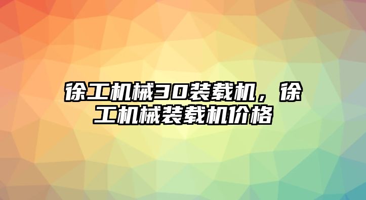 徐工機械30裝載機，徐工機械裝載機價格