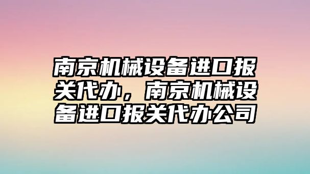 南京機械設(shè)備進口報關(guān)代辦，南京機械設(shè)備進口報關(guān)代辦公司