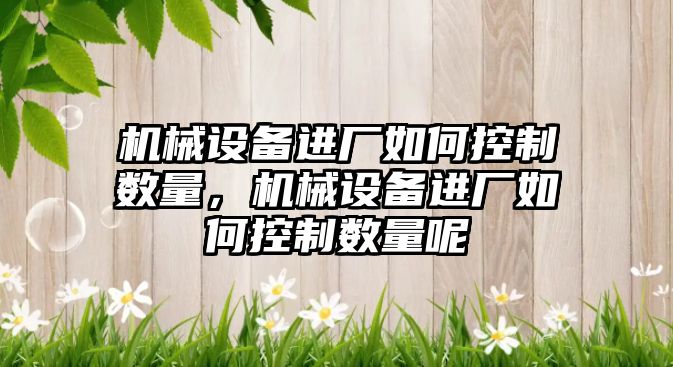 機械設備進廠如何控制數量，機械設備進廠如何控制數量呢