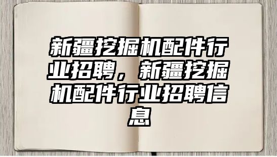 新疆挖掘機配件行業招聘，新疆挖掘機配件行業招聘信息