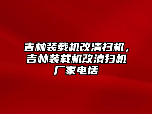 吉林裝載機改清掃機，吉林裝載機改清掃機廠家電話