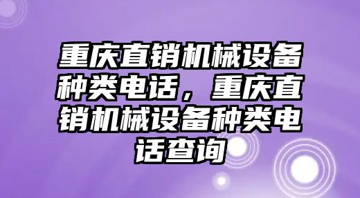 重慶直銷機械設備種類電話，重慶直銷機械設備種類電話查詢