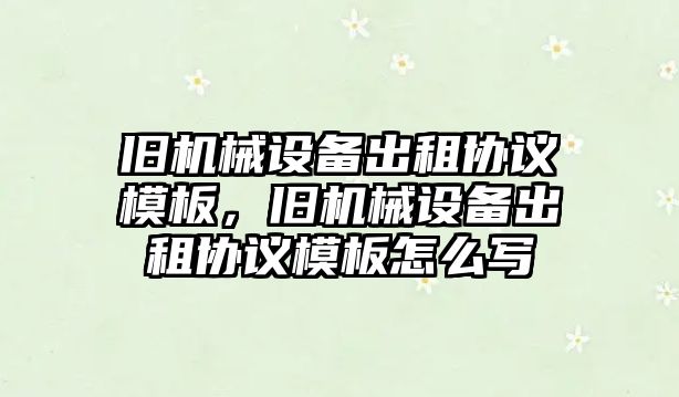 舊機械設備出租協議模板，舊機械設備出租協議模板怎么寫