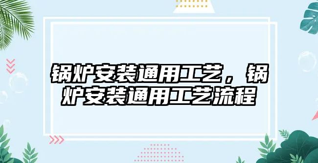 鍋爐安裝通用工藝，鍋爐安裝通用工藝流程