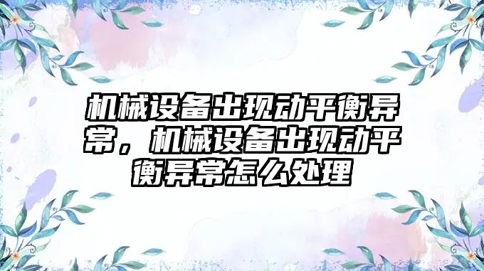 機械設備出現動平衡異常，機械設備出現動平衡異常怎么處理