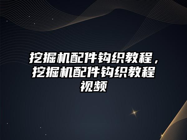 挖掘機配件鉤織教程，挖掘機配件鉤織教程視頻