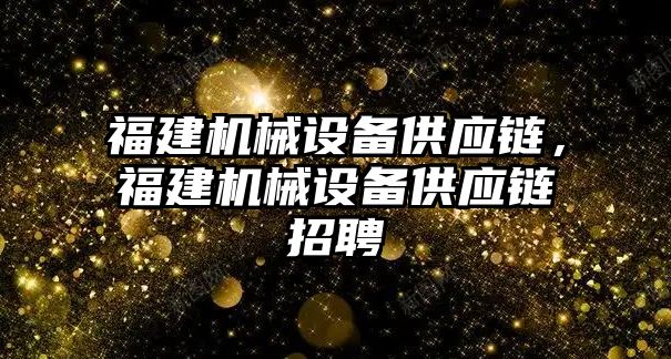 福建機械設備供應鏈，福建機械設備供應鏈招聘