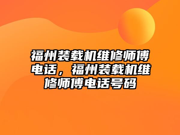 福州裝載機維修師傅電話，福州裝載機維修師傅電話號碼